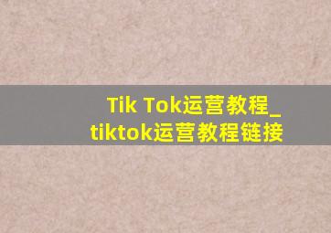 Tik Tok运营教程_tiktok运营教程链接